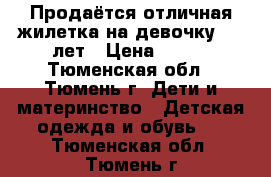 Продаётся отличная жилетка на девочку 4-6 лет › Цена ­ 350 - Тюменская обл., Тюмень г. Дети и материнство » Детская одежда и обувь   . Тюменская обл.,Тюмень г.